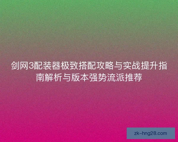 剑网3配装器极致搭配攻略与实战提升指南解析与版本强势流派推荐